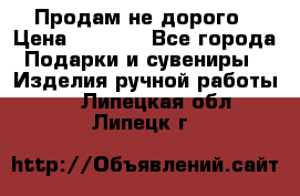 Продам не дорого › Цена ­ 8 500 - Все города Подарки и сувениры » Изделия ручной работы   . Липецкая обл.,Липецк г.